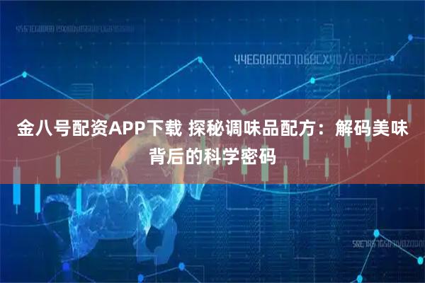 金八号配资APP下载 探秘调味品配方：解码美味背后的科学密码