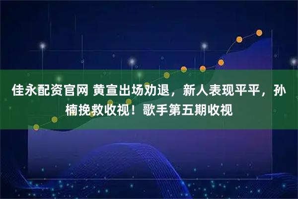 佳永配资官网 黄宣出场劝退，新人表现平平，孙楠挽救收视！歌手第五期收视