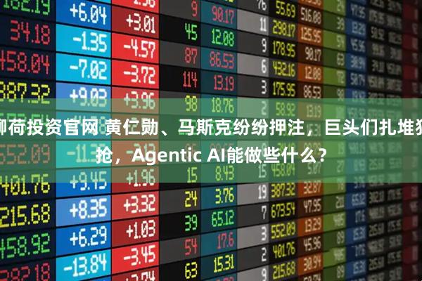 柳荷投资官网 黄仁勋、马斯克纷纷押注，巨头们扎堆狂抢，Agentic AI能做些什么？