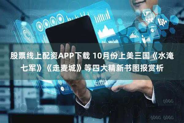 股票线上配资APP下载 10月份上美三国《水淹七军》《走麦城》等四大精新书图报赏析