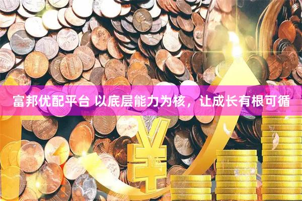 富邦优配平台 以底层能力为核，让成长有根可循