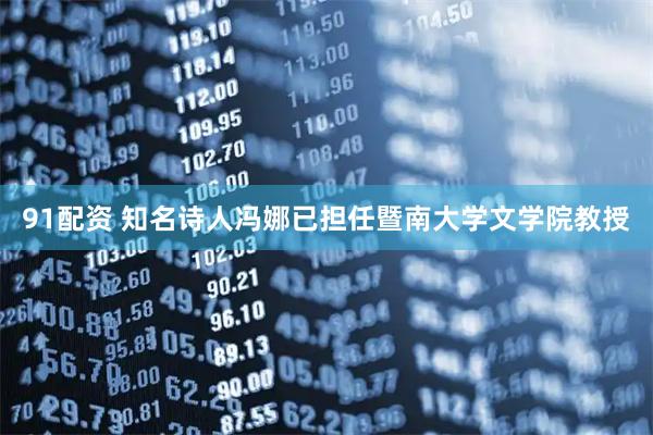 91配资 知名诗人冯娜已担任暨南大学文学院教授