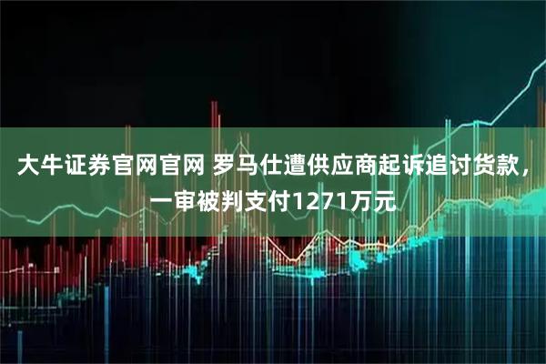 大牛证券官网官网 罗马仕遭供应商起诉追讨货款，一审被判支付1271万元
