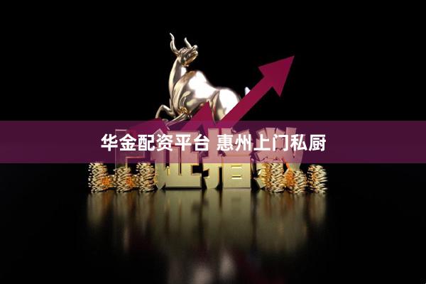 华金配资平台 惠州上门私厨
