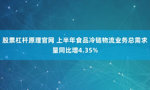 股票杠杆原理官网 上半年食品冷链物流业务总需求量同比增4.35%