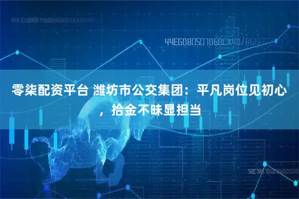 零柒配资平台 潍坊市公交集团：平凡岗位见初心，拾金不昧显担当
